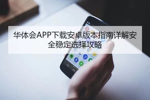 华体会APP下载安卓版本指南详解安全稳定选择攻略