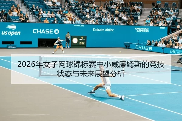 2026年女子网球锦标赛中小威廉姆斯的竞技状态与未来展望分析