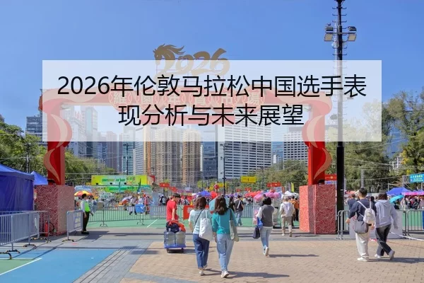 2026年伦敦马拉松中国选手表现分析与未来展望