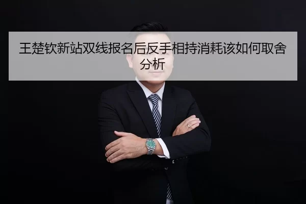 王楚钦新站双线报名后反手相持消耗该如何取舍分析