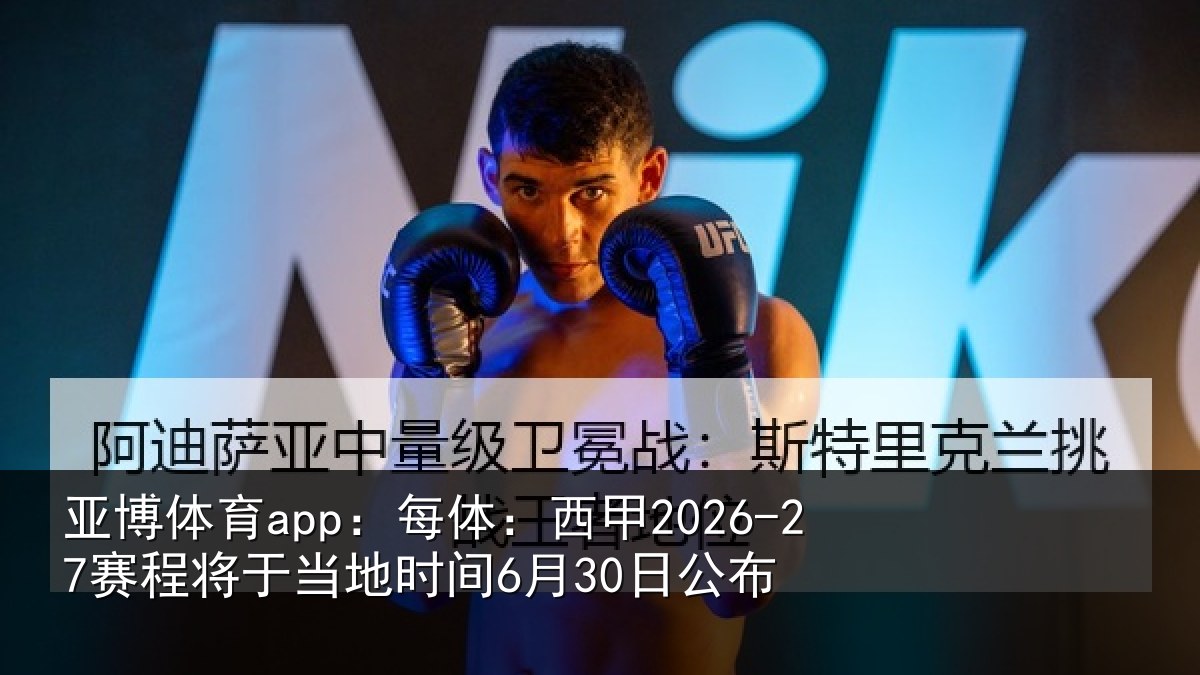 亚博体育app:每体:西甲2026-27赛程将于相关情况