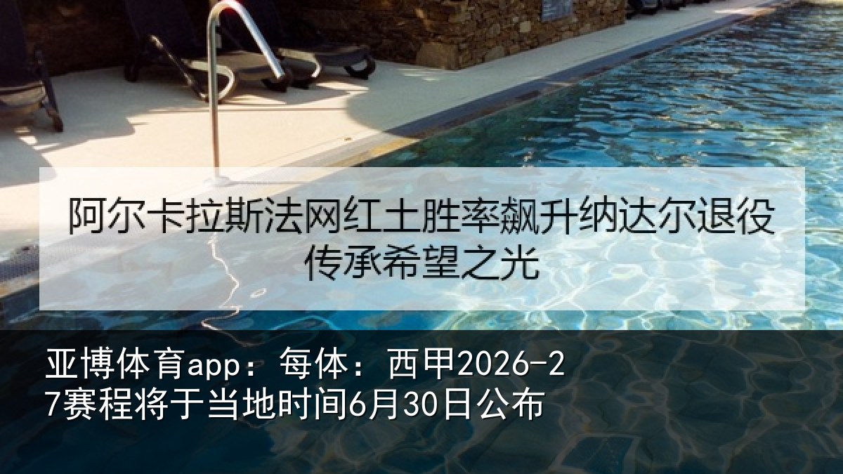 亚博体育app：每体：西甲2026-27赛程将于当地时间6月30日公布