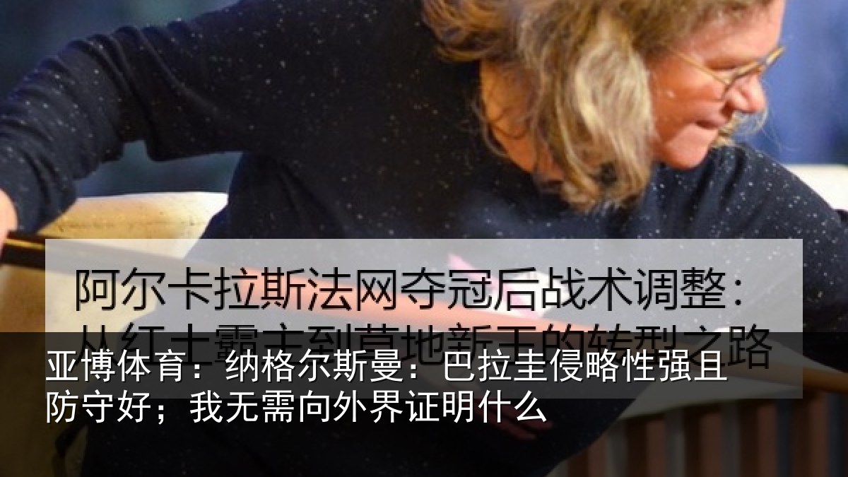 亚博体育:纳格尔斯曼:巴拉圭侵略性强且防守好;我无需向外界证明什么