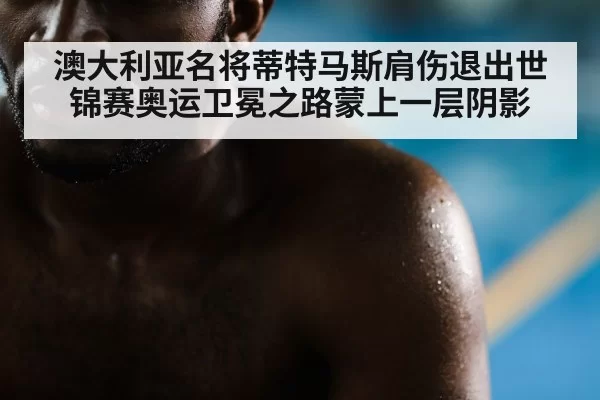 澳大利亚名将蒂特马斯肩伤退出世锦赛奥运卫冕之路蒙上一层阴影