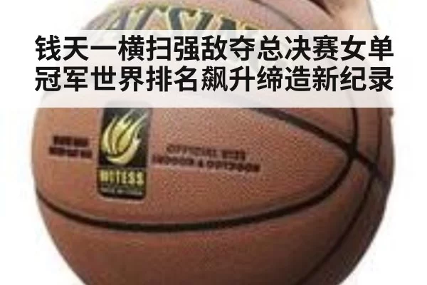 钱天一横扫强敌夺总决赛女单冠军世界排名飙升缔造新纪录