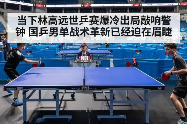 当下林高远世乒赛爆冷出局敲响警钟 国乒男单战术革新已经迫在眉睫