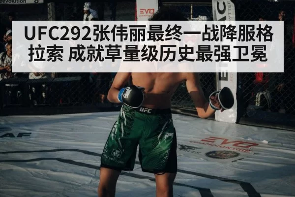 UFC292张伟丽最终一战降服格拉索 成就草量级历史最强卫冕