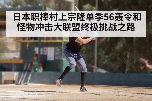 日本职棒村上宗隆单季56轰令和怪物冲击大联盟终极挑战之路