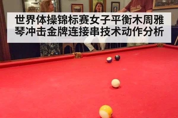 世界体操锦标赛女子平衡木周雅琴冲击金牌连接串技术动作分析