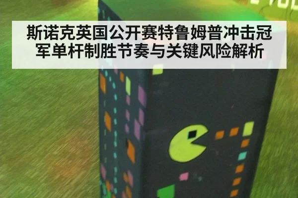 斯诺克英国公开赛特鲁姆普冲击冠军单杆制胜节奏与关键风险解析
